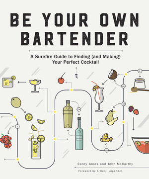 Be Your Own Bartender (A Surefire Guide to Finding (and Making) Your Perfect Cocktail) by Carey Jones, John McCarthy, J. Kenji López-Alt, 9781682682692