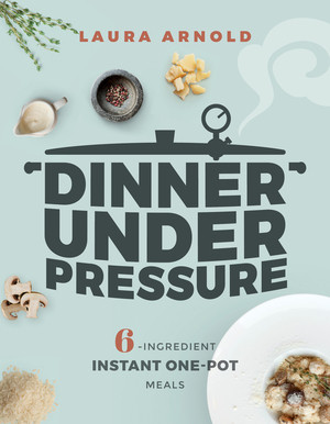 Dinner Under Pressure (6-Ingredient Instant One-Pot Meals) by Laura Arnold, 9781682683446