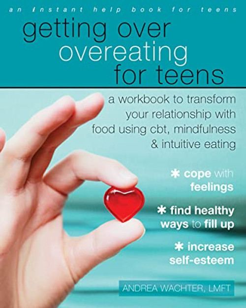 Getting Over Overeating for Teens (A Workbook to Transform Your Relationship with Food Using CBT, Mindfulness, and Intuitive Eating) by Andrea Wachter, 9781626254985