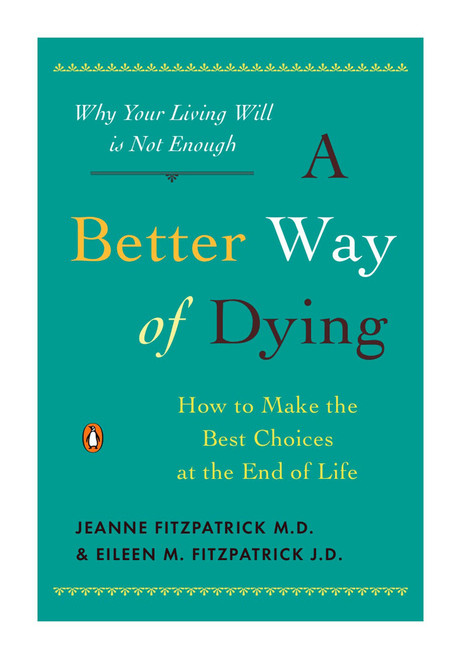 A Better Way of Dying (How to Make the Best Choices at the End of Life) by Jeanne Fitzpatrick, Eileen M. Fitzpatrick, William Colby, 9780143116752
