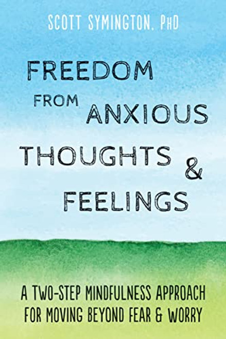 Freedom from Anxious Thoughts and Feelings (A Two-Step Mindfulness Approach for Moving Beyond Fear and Worry) by Scott Symington, 9781684032327