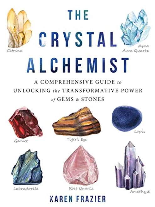 The Crystal Alchemist (A Comprehensive Guide to Unlocking the Transformative Power of Gems and Stones) by Karen Frazier, 9781684032952