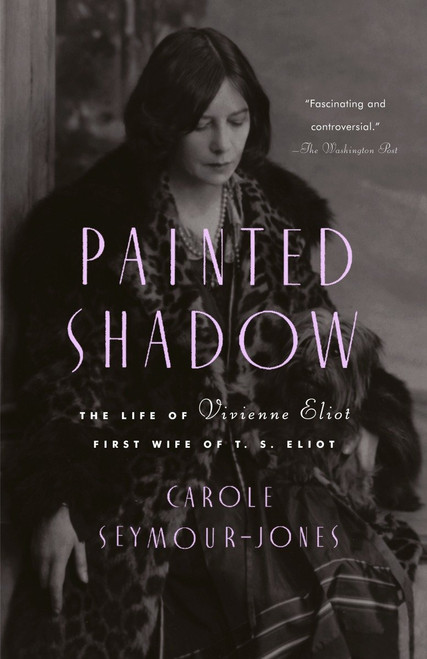 Painted Shadow (The Life of Vivienne Eliot, First Wife of T. S. Eliot) by Carole Seymour-Jones, 9780385499934