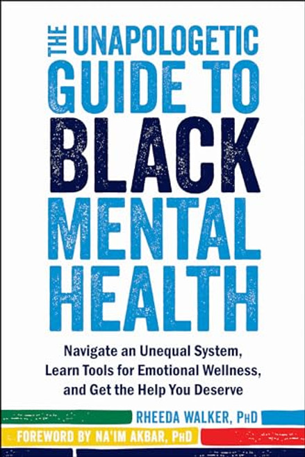 The Unapologetic Guide to Black Mental Health (Navigate an Unequal System, Learn Tools for Emotional Wellness, and Get the Help You Deserve) by Rheeda Walker, Na'im Akbar, 9781684034147