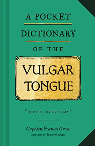 A Pocket Dictionary of the Vulgar Tongue ((Funny Book of Vintage British Swear Words, 18th Century English Curse Words and Slang)) (Miniature Edition) by Captain Francis Grose, Steve Mockus, 9781452184609
