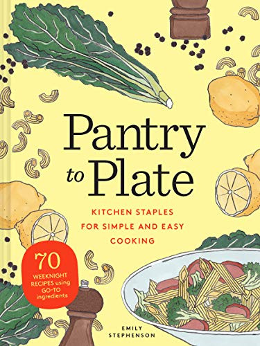 Pantry to Plate (Kitchen Staples for Simple and Easy Cooking 70 weeknight recipes using go-to ingredients) by Emily Stephenson, 9781452184838