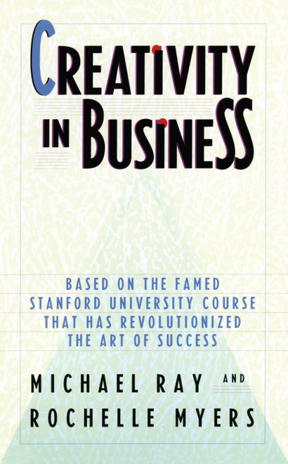Creativity in Business (Based on the Famed Stanford University Course That Has Revolutionized the Art ofSuccess) by Michael Ray, Rochelle Myers, 9780385248518