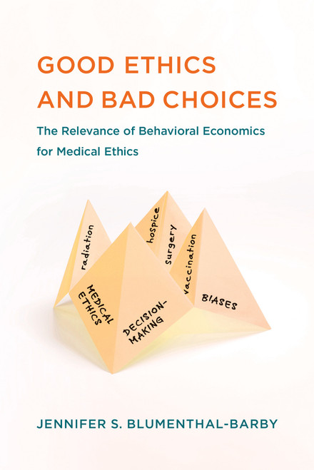 Good Ethics and Bad Choices (The Relevance of Behavioral Economics for Medical Ethics) by Jennifer S. Blumenthal-Barby, 9780262542487