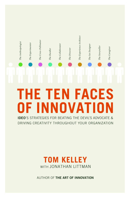 The Ten Faces of Innovation (IDEO's Strategies for Beating the Devil's Advocate and Driving Creativity Throughout Your Organization) by Tom Kelley, Jonathan Littman, 9780385512077