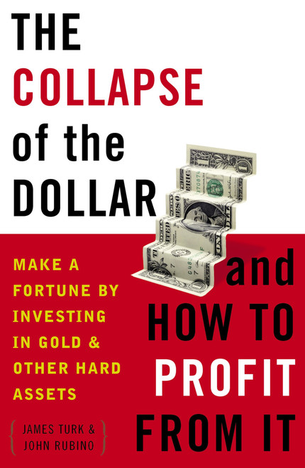 The Collapse of the Dollar and How to Profit from It (Make a Fortune by Investing in Gold and Other Hard Assets) by James Turk, John Rubino, 9780385512244