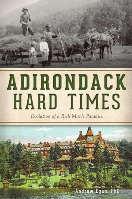 Adirondack Hard Times (Evolution of a Rich Man's Paradise) by Andrew Egan, 9781467148337
