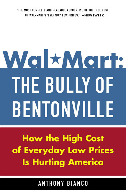 Wal-Mart: The Bully of Bentonville (How the High Cost of Everyday Low Prices is Hurting America) by Anthony Bianco, 9780385513579