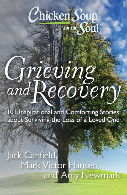 Chicken Soup for the Soul: Grieving and Recovery (101 Inspirational and Comforting Stories about Surviving the Loss of a Loved One) by Jack Canfield, Mark Victor Hansen, Amy Newmark, 9781935096627