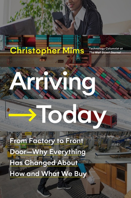 Arriving Today (From Factory to Front Door -- Why Everything Has Changed About How and What We Buy) by Christopher Mims, 9780062987952