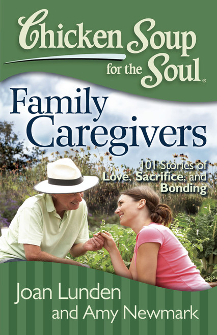 Chicken Soup for the Soul: Family Caregivers (101 Stories of Love, Sacrifice, and Bonding) by Joan Lunden, Amy Newmark, 9781935096832