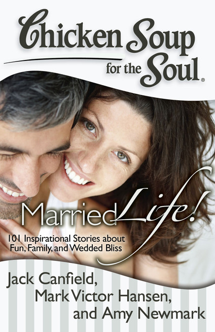 Chicken Soup for the Soul: Married Life! (101 Inspirational Stories about Fun, Family, and Wedded Bliss) by Jack Canfield, Mark Victor Hansen, Amy Newmark, 9781935096856