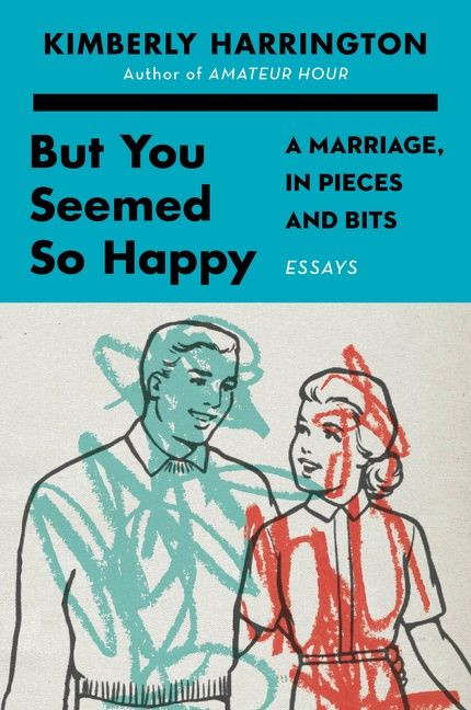 But You Seemed So Happy (A Marriage, in Pieces and Bits) by Kimberly Harrington, 9780062993311