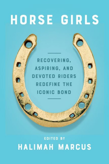 Horse Girls (Recovering, Aspiring, and Devoted Riders Redefine the Iconic Bond) by Halimah Marcus, 9780063009257