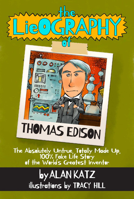 The Lieography of Thomas Edison (The Absolutely Untrue, Totally Made Up, 100% Fake Life Story of the World's Greatest Inventor) by Alan Katz, 9781939100474