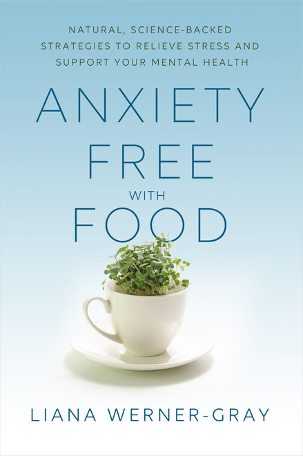 Anxiety-Free with Food (Natural, Science-Backed Strategies to Relieve Stress and Support Your Mental Health) by Liana Werner-Gray, 9781401961763