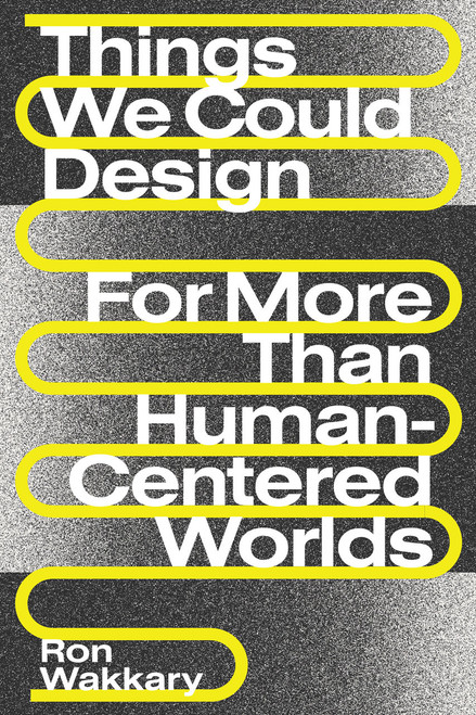 Things We Could Design (For More Than Human-Centered Worlds) by Ron Wakkary, 9780262542999