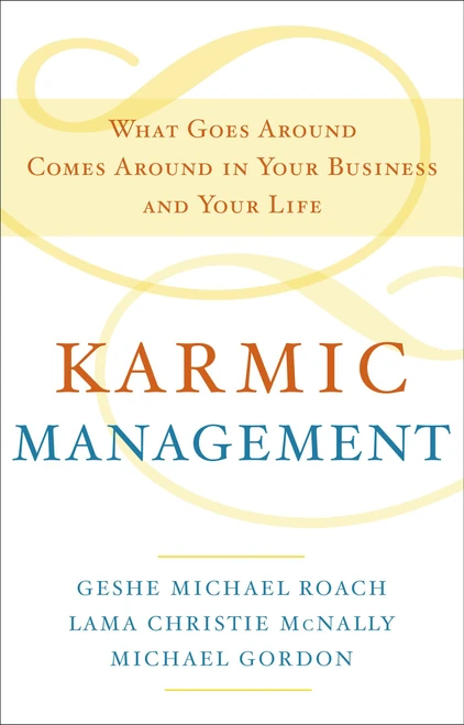 Karmic Management (What Goes Around Comes Around in Your Business and Your Life) by Geshe Michael Roach, Lama Christie McNally, Michael Gordon, 9780385528740