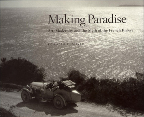 Making Paradise (Art, Modernity, and the Myth of the French Riviera) by Kenneth E. Silver, Pari Stave, 9780262194587