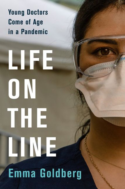 Life on the Line (Young Doctors Come of Age in a Pandemic) by Emma Goldberg, 9780063073388