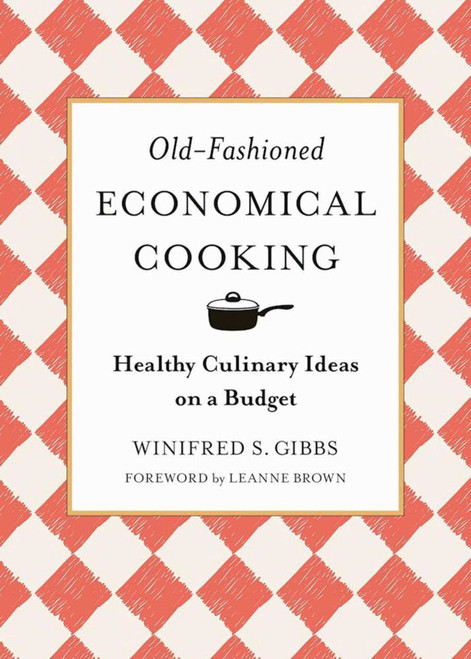 Old-Fashioned Economical Cooking (Healthy Culinary Ideas on a Budget) by Winifred S. Gibbs, Leanne Brown, 9781944686567
