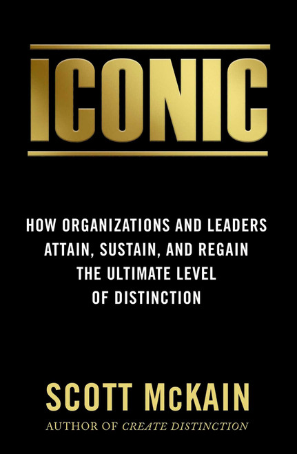 ICONIC (How Organizations and Leaders Attain, Sustain, and Regain the Highest Level of Distinction) by Scott McKain, 9781948677066