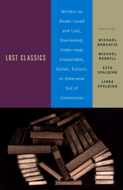Lost Classics (Writers on Books Loved and Lost, Overlooked, Under-read, Unavailable, Stolen, Extinct, or Otherwise Out of Commission) by Michael Ondaatje, Michael Redhill, Esta Spalding, Linda Spalding, 9780385720861