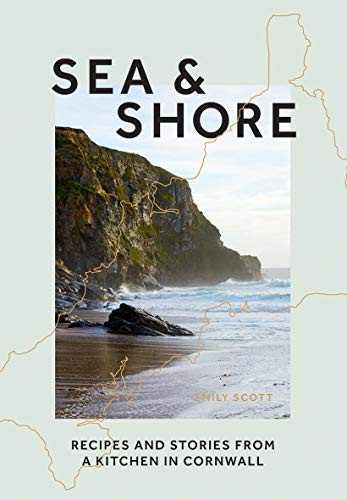 Sea & Shore (Recipes and Stories from a Kitchen in Cornwall) by Emily Scott, 9781784883997