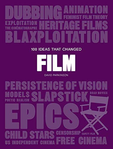 100 Ideas that Changed Film ((A concise resource covering movie concepts, technologies, techniques and movements)) by David Parkinson, 9781786274861