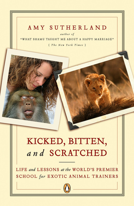 Kicked, Bitten, and Scratched (Life and Lessons at the World's Premier School for Exotic Animal Trainers) by Amy Sutherland, 9780143111948