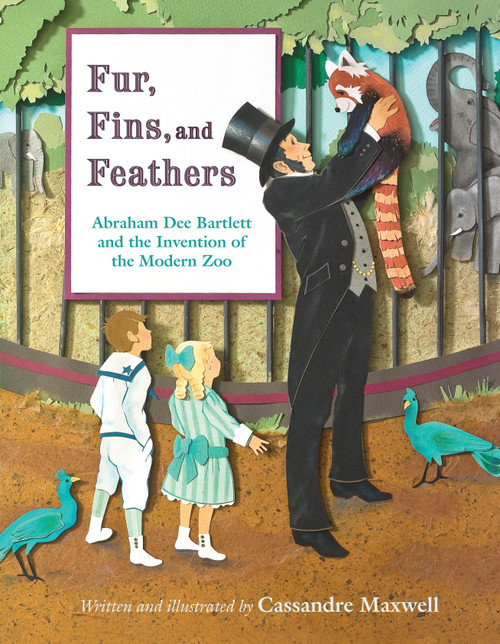 Fur, Fins, and Feathers (Abraham Dee Bartlett and the Invention of the Modern Zoo) by Cassandre Maxwell, 9780802854322