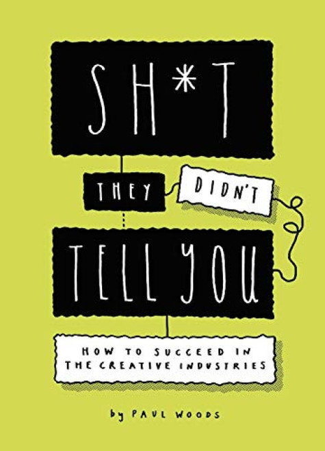 Sh*t They Didn't Tell You (How to Succeed in the Creative Industries) by Paul Woods, 9781786279538