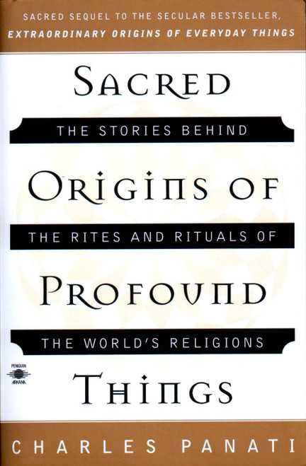 Sacred Origins of Profound Things (The Stories Behind the Rites and Rituals of the World's Religions) by Charles Panati, 9780140195330