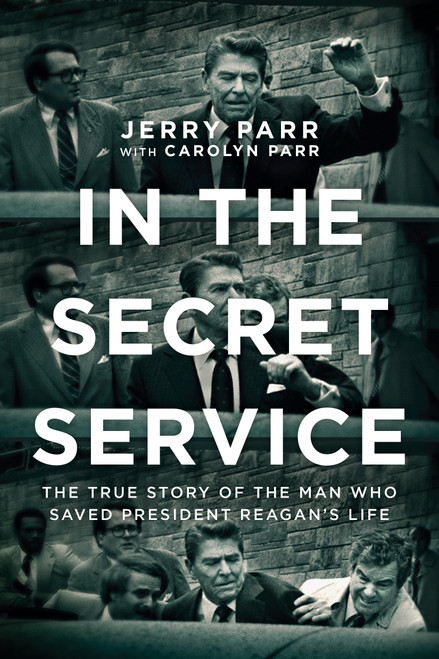 In the Secret Service (The True Story of the Man Who Saved President Reagan's Life) by Jerry Parr, Carolyn Parr, 9781414378718