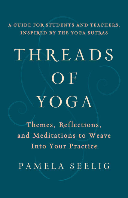 Threads of Yoga (Themes, Reflections, and Meditations to Weave into Your Practice) by Pamela Seelig, 9781611808797
