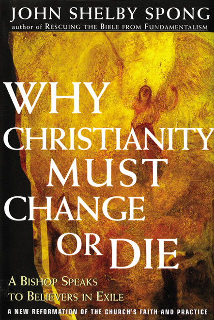 Why Christianity Must Change or Die (A Bishop Speaks to Believers In Exile) by John Shelby Spong, 9780060675363