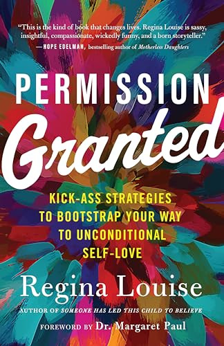 Permission Granted (Kick-Ass Strategies to Bootstrap Your Way to Unconditional Self-Love) by Regina Louise, 9781608687268