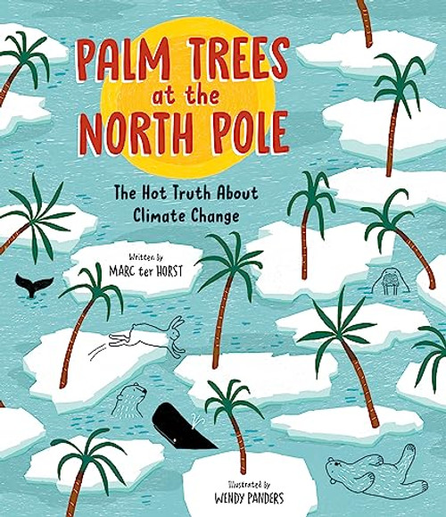 Palm Trees at the North Pole (The Hot Truth About Climate Change) by Marc ter Horst, Wendy Panders, 9781771646826