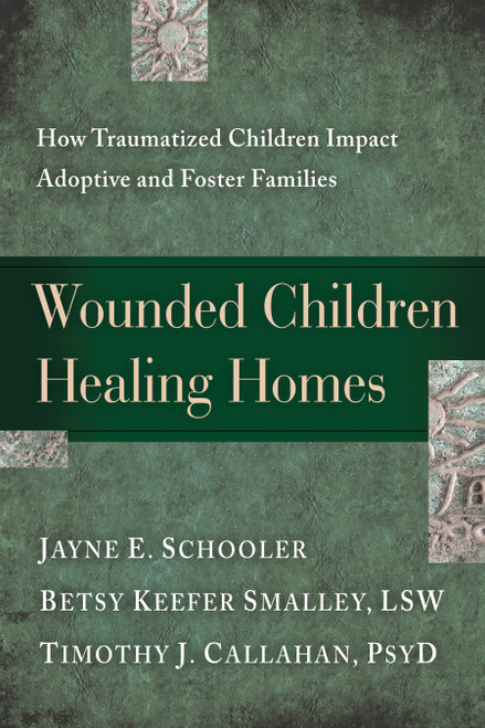 Wounded Children, Healing Homes (How Traumatized Children Impact Adoptive and Foster Families) by Jayne Schooler, Betsy Keefer Smalley, Timothy Callahan, 9781615215683