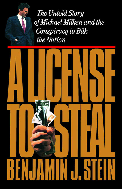 A License to Steal (The Untold Story of Michael Milken and the Conspiracy to Bilk the Nation) by Benjamin Stein, 9781982134921