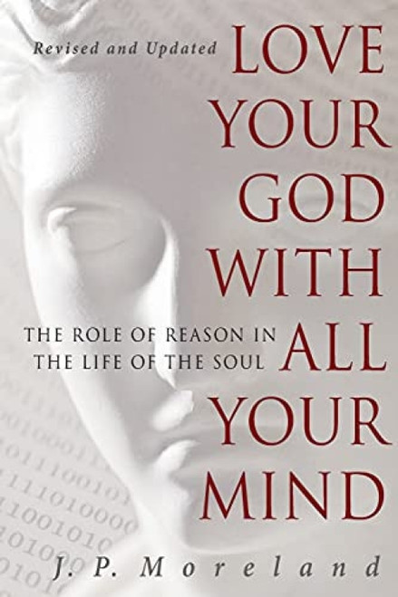 Love Your God with All Your Mind (The Role of Reason in the Life of the Soul) by J.P. Moreland, 9781617479007