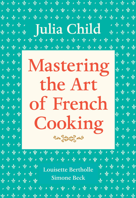 Mastering the Art of French Cooking, Volume 1 (A Cookbook) by Julia Child, Louisette Bertholle, Simone Beck, 9780394721781