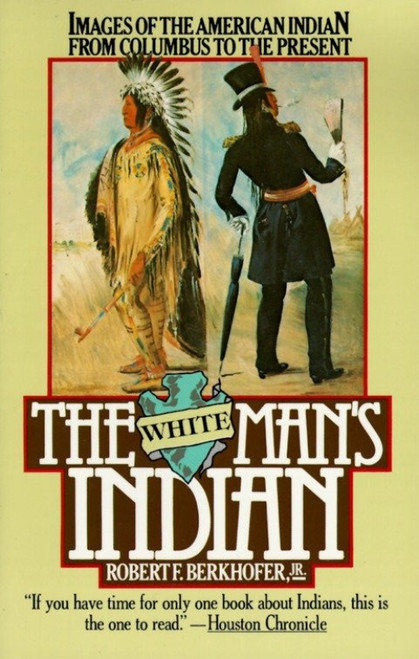 The White Man's Indian (Images of the American Indian from Columbus to the Present) by Robert F. Berkhofer, 9780394727943
