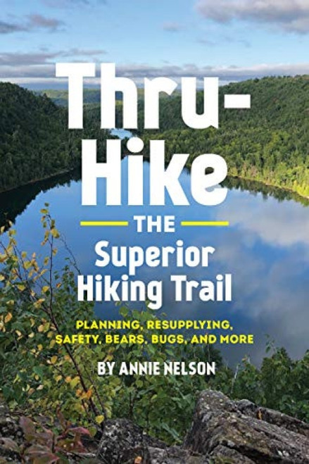 Thru-Hike the Superior Hiking Trail (Planning, Resupplying, Safety, Bears, Bugs and More) by Annie Nelson, 9781733265218
