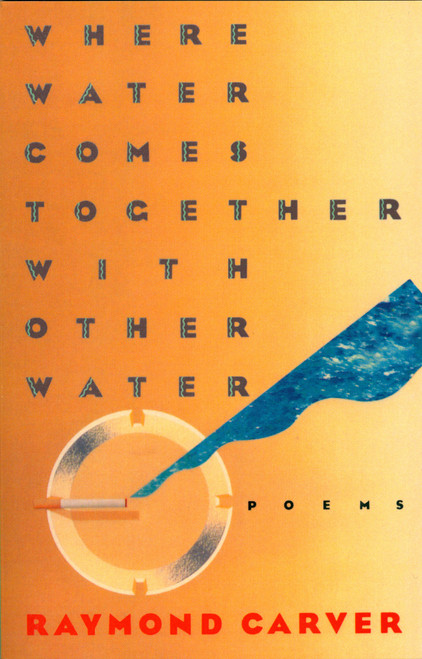 Where Water Comes Together with Other Water (Poems) by Raymond Carver, 9780394743271