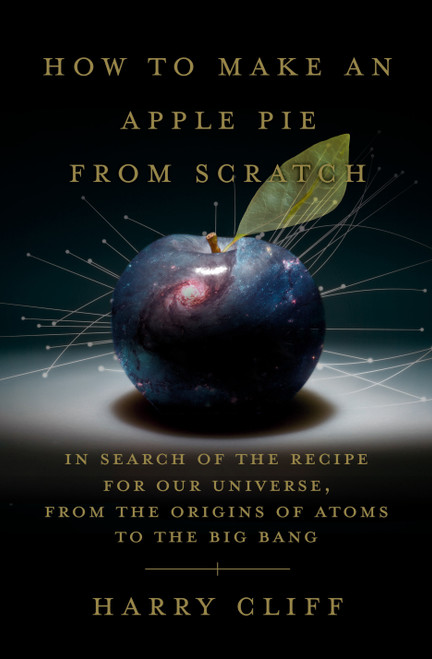 How to Make an Apple Pie from Scratch (In Search of the Recipe for Our Universe, from the Origins of Atoms to the Big Bang) - 9780385545655 by Harry Cliff, 9780385545655